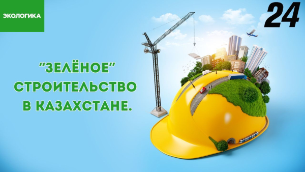 «Зелёное» строительство в Казахстане – не тренд, а стратегия