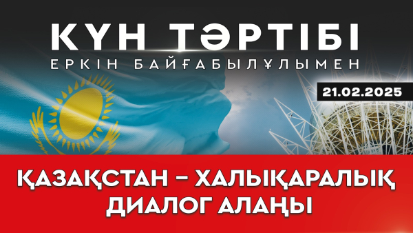 Қазақстан – халықаралық диалог алаңы| Күн тәртібі|21.02.2025