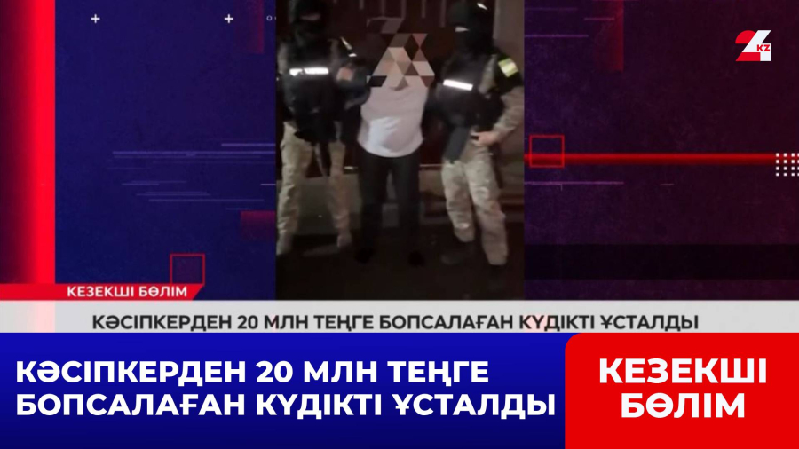 Кәсіпкерден 20 млн теңге бопсалаған күдікті ұсталды
