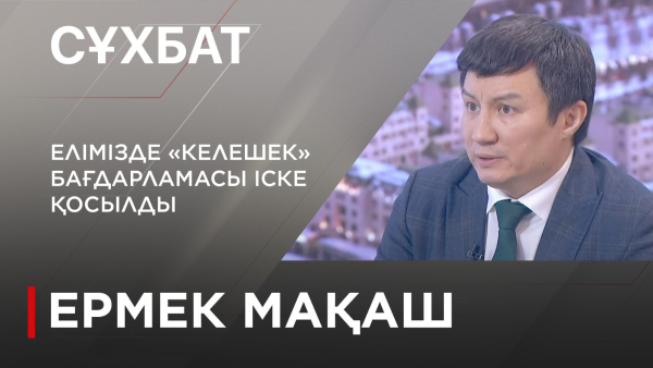 Елімізде «Келешек» бағдарламасы іске қосылды. Ермек Мақаш