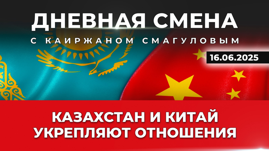 Укрепление отношений Казахстана и Китая. Дневная смена | 16.06.2025