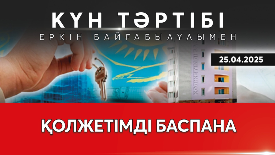 Қолжетімді баспана саясаты| Күн тәртібі | 25.04.2025