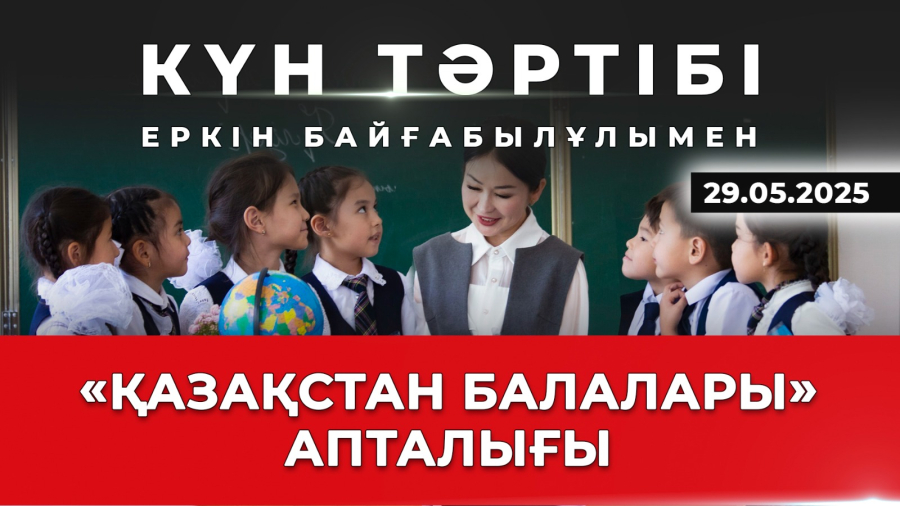 «Қазақстан балалары» ұлттық науқаны| Күн тәртібі | 29.05.2025