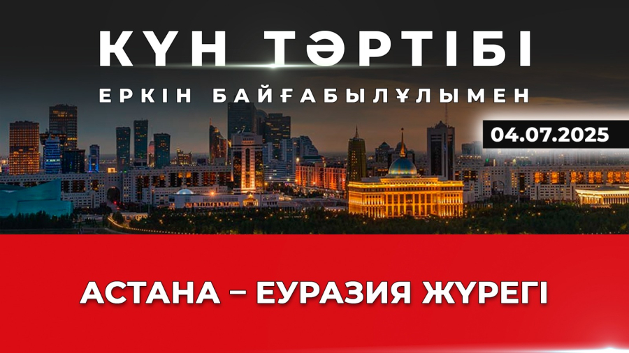 Астана – Еуразияның іскерлік орталығы| Күн тәртібі | 04.07.2025
