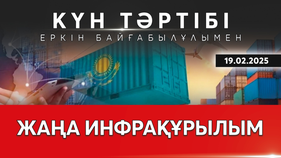 Жаңа инфрақұрылым  – жаңа мүмкіндік | Күн тәртібі|19.02.2025