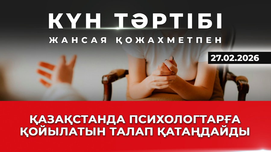 Қазақстанда психологтарға қойылатын талап қатаңдайды| Күн тәртібі | 27.02.2026