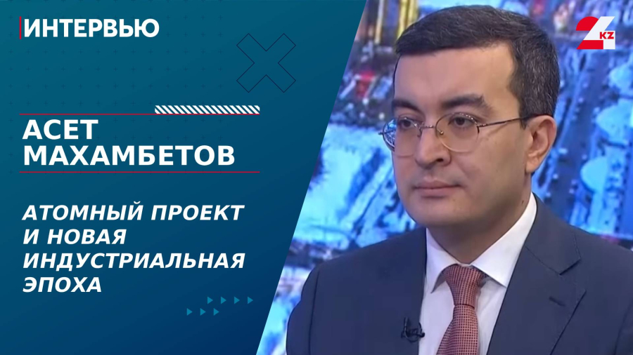 Интервью Президента. Атомный проект и новая индустриальная эпоха. Асет Махамбетов