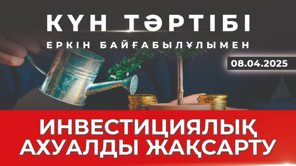 Қазақстанның инвестициялық мүмкіндіктері | Күн тәртібі | 08.04.2025