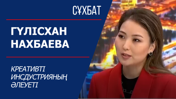 Сұхбат. Гүлісхан Нахбаева. Креативті инсдустрияның әлеуеті