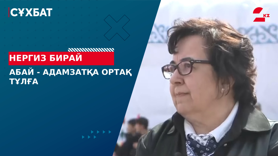 Абай - адамзатқа ортақ тұлға. Нергиз Бирай