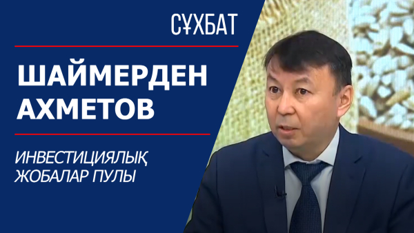 Сұхбат. Шаймерден Ахметов. Инвестициялық жобалар пулы