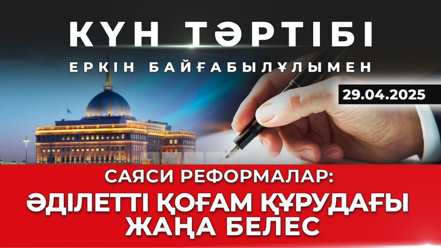 Саяси реформалар: әділетті қоғам құрудағы жаңа белес|Күн тәртібі |29.04.2025