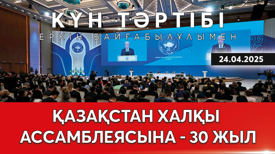 Қазақстан халқы Ассамблеясына 30 жыл|Күн тәртібі | 24.04.2025