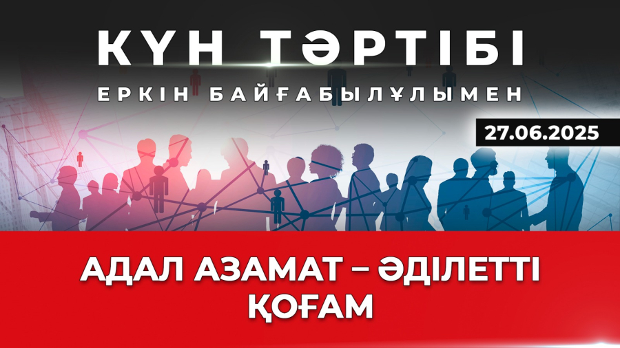 Заң мен тәртіп: әділетті қоғам – адал азамат | Күн тәртібі | 27.06.2025