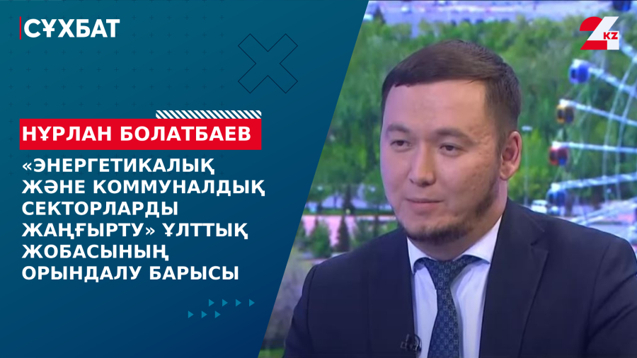 «Энергетика және коммуналдық секторларды жаңғырту» ұлттық жобасының орындалу барысы. Нұрлан Болатбаев