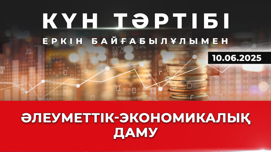 Қазақстанның әлеуметтік-экономикалық даму әлеуеті | Күн тәртібі | 10.06.2025