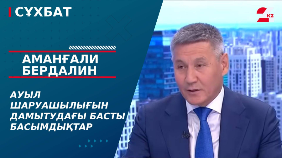 Ауыл шаруашылығын дамытудағы басты басымдықтар. Аманғали Бердалин