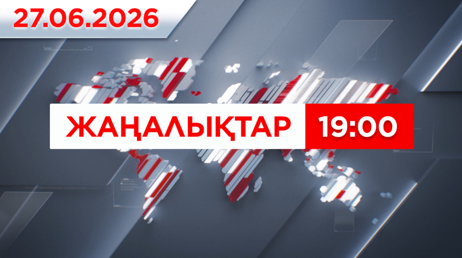 27 маусым 2026 жыл - 19:00 жаңалықтар топтамасы