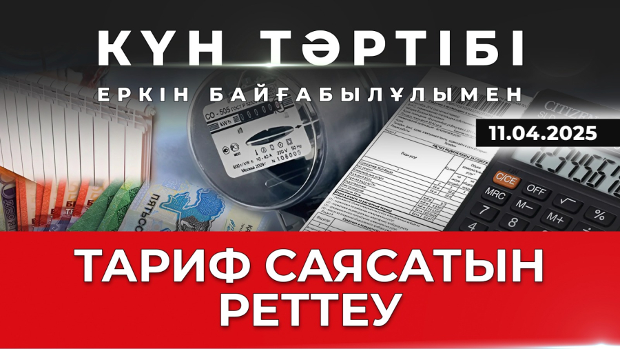 Тариф саясатын реттеу | Күн тәртібі | 11.04.2025