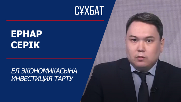 Сұхбат. Ернар Серік. Ел экономикасына инвестиция тарту