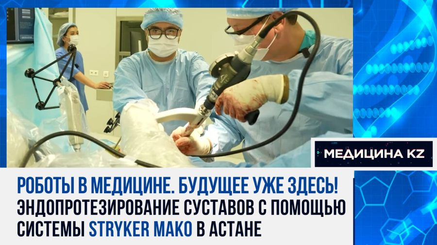 Вас оперирует робот: как травматологи РК делают операции по замене суставов с помощью системы Mako