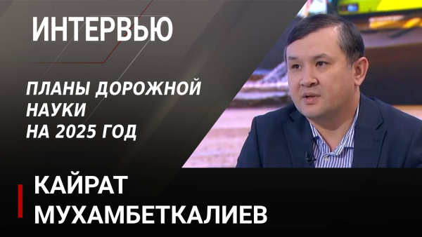 Планы дорожной науки на 2025 год. Кайрат Мухамбеткалиев