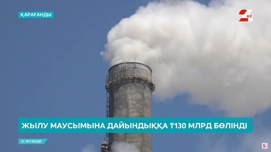 Жылыту маусымына дайындыққа ₸130 млрд бөлінді
