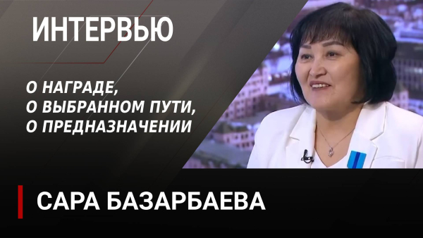 О награде, о выбранном пути, о предназначении. Сара Базарбаева