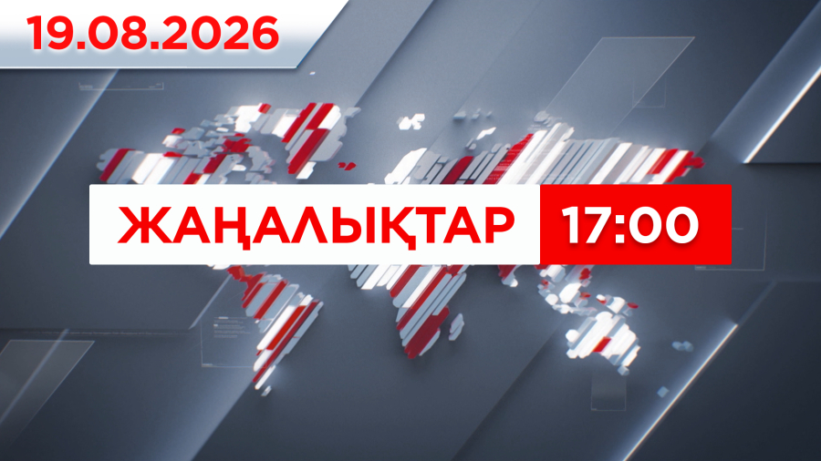 19 тамыз 2026 жыл - 17:00 жаңалықтар топтамасы