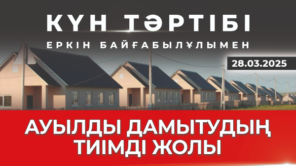 Ауылды дамытудың тиімді жолы |Күн тәртібі|28.03.2025