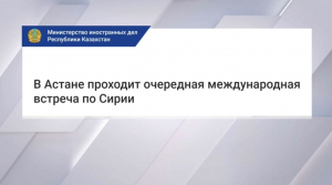 Астанинский процесс: в столице проходят переговоры по Сирии