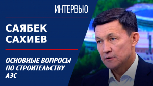 Основные вопросы по строительству АЭС. Саябек Сахиев