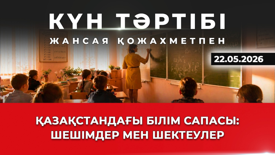 Қазақстандағы білім сапасы: шешімдер мен шектеулер | Күн тәртібі | 22.05.2026