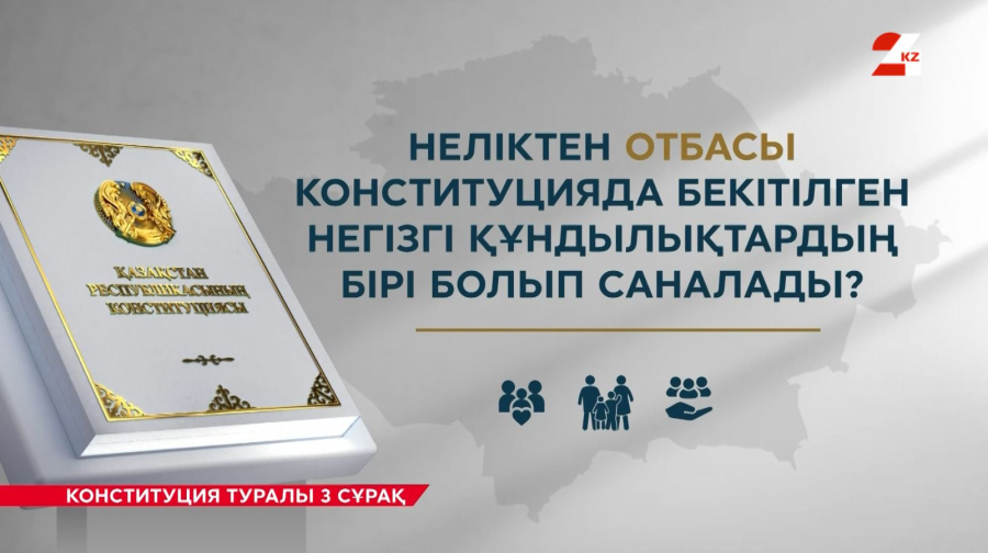 Отбасы Конституциядағы басты құндылықтардың бірі ретінде бекітілді  | Конституция туралы 3 сұрақ