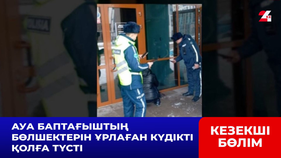 Ауа баптағыштың бөлшектерін ұрлаған күдікті қолға түсті