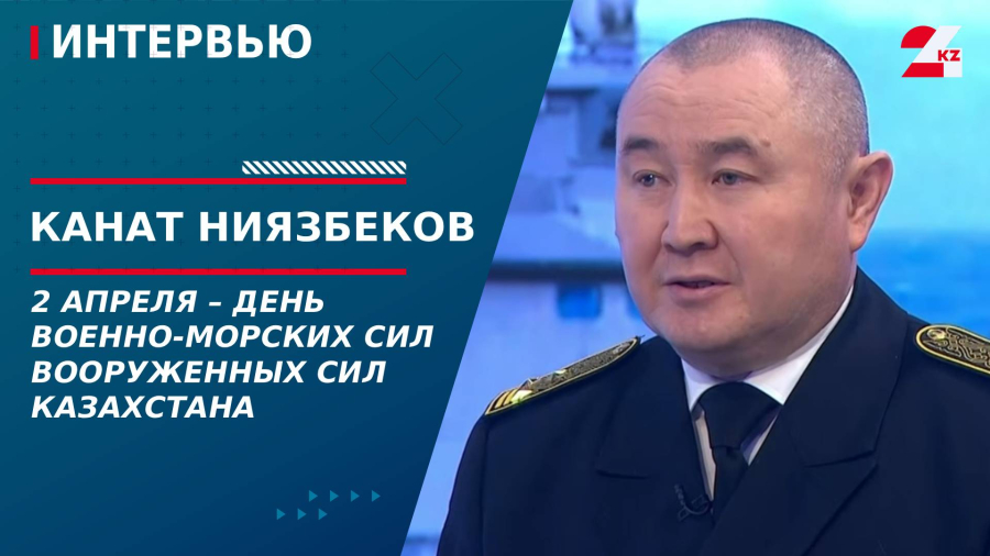 2 апреля – день Военно-морских сил Вооруженных сил Казахстана. Канат Ниязбеков
