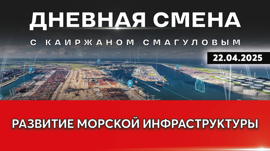 Развитие морской инфраструктуры Казахстана. Дневная смена | 22.04.2025