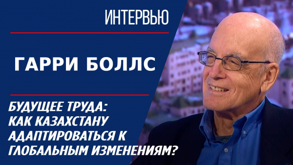 Будущее труда: как Казахстану адаптироваться к глобальным изменениям? Гарри Боллс