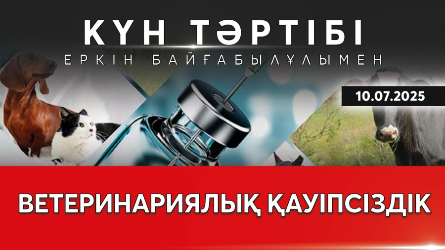 Ветеринариялық қауіпсіздік: мәселе мен міндет | Күн тәртібі | 10.07.2025
