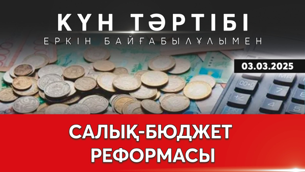 Салық-бюджет реформасы| Күн тәртібі | 03.03.2025