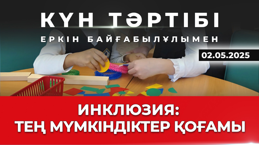 Инклюзия: баршаға тең мүмкіндік | Күн тәртібі | 02.05.2025