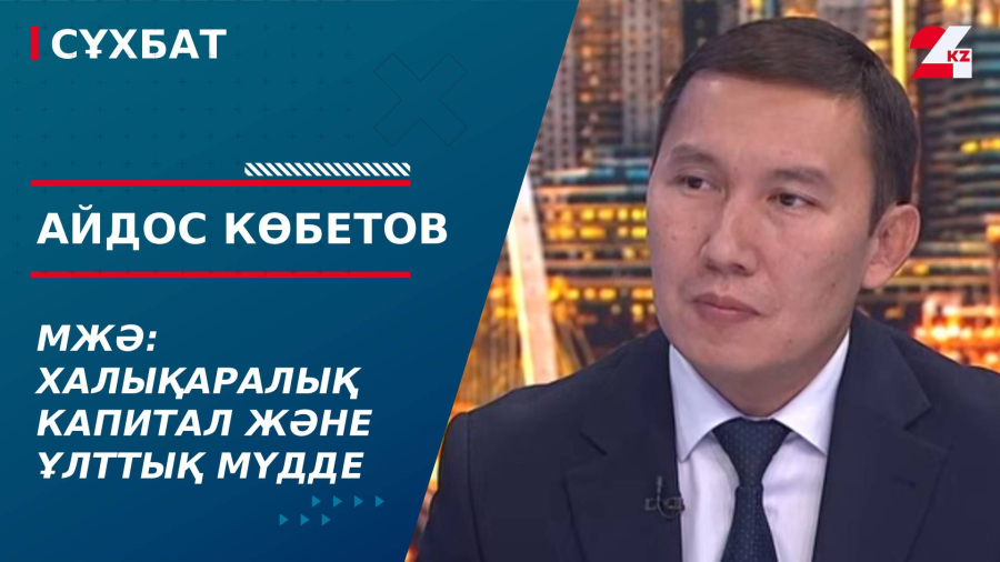 МЖӘ: Халықаралық капитал және ұлттық мүдде. Айдос Көбетов