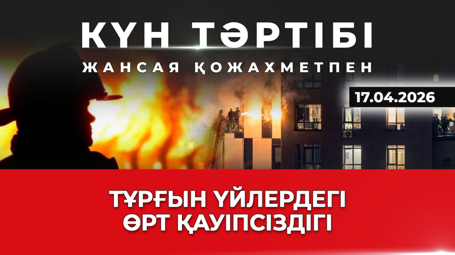 Көпқабатты үйлердегі өрт: қауіпсіздік пен қателік| Күн тәртібі | 17.04.2026