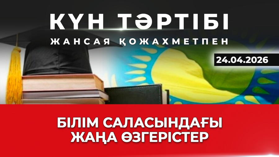 Білім саласындағы жаңа өзгерістер| Күн тәртібі |24.04.2026