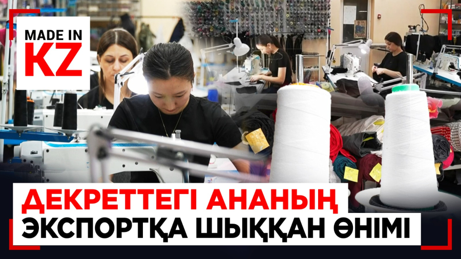 Декреттік демалыстағы ананың еңбегі экспортқа шығатын өндіріске айналды