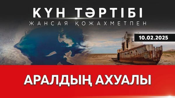 Аралдың ахуалы | Күн тәртібі | 10.02.2025