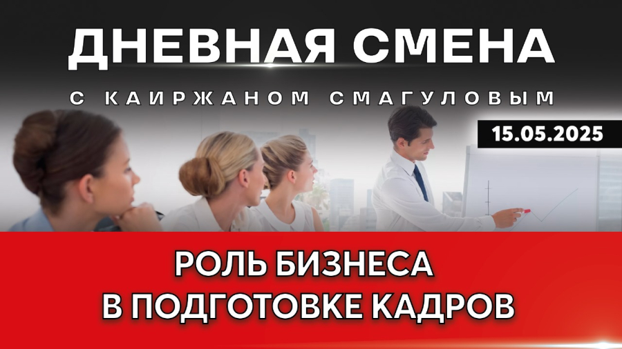 Взаимодействие бизнеса, образования и государства в подготовке кадров. Дневная смена | 15.05.2025