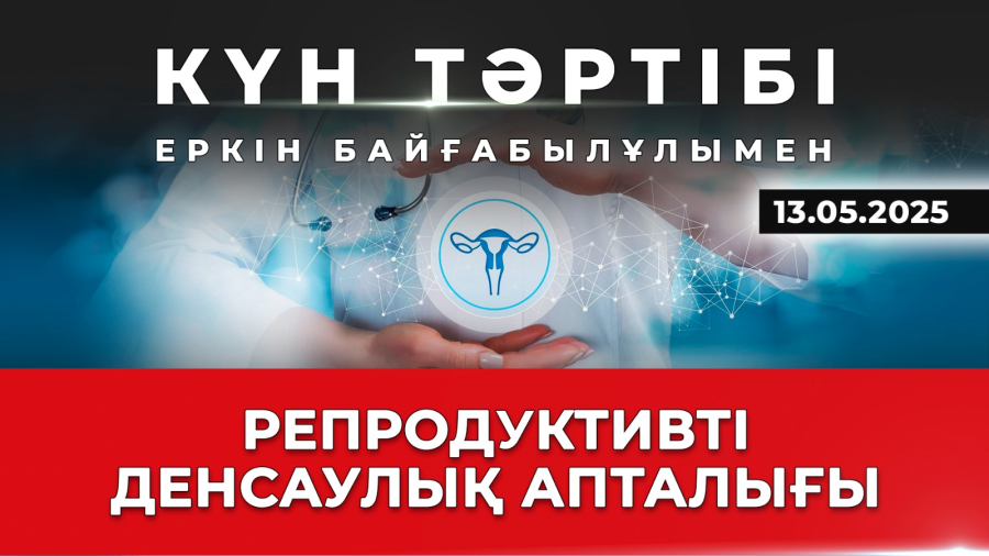 Репродуктивті денсаулықты сақтау | Күн тәртібі | 13.05.2025