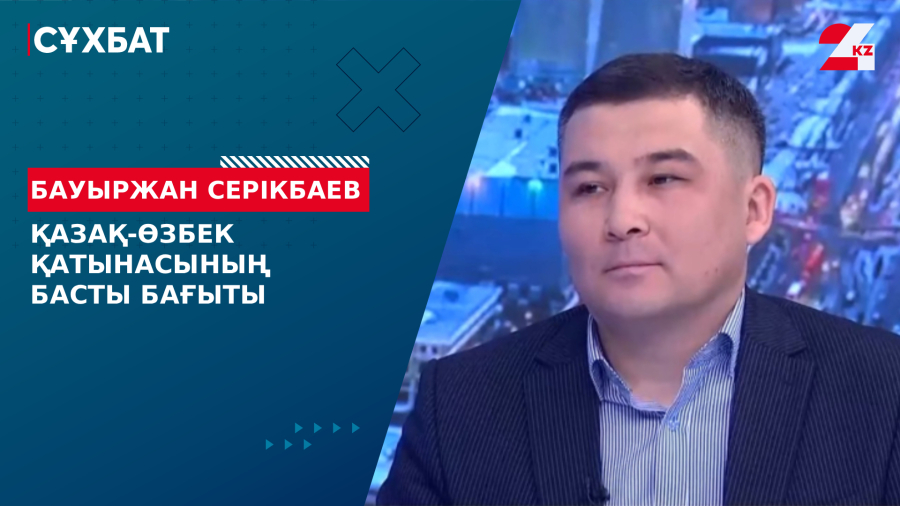Қазақ-өзбек қатынасының басты бағыты. Бауыржан Серікбаев
