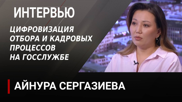 Цифровизация отбора и кадровых процессов на госслужбе. Айнура Сергазиева
